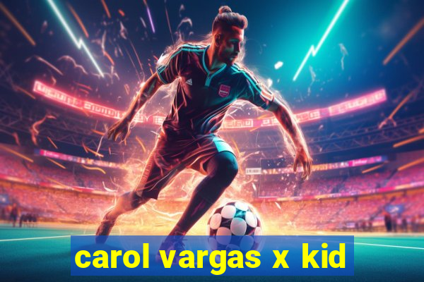 carol vargas x kid